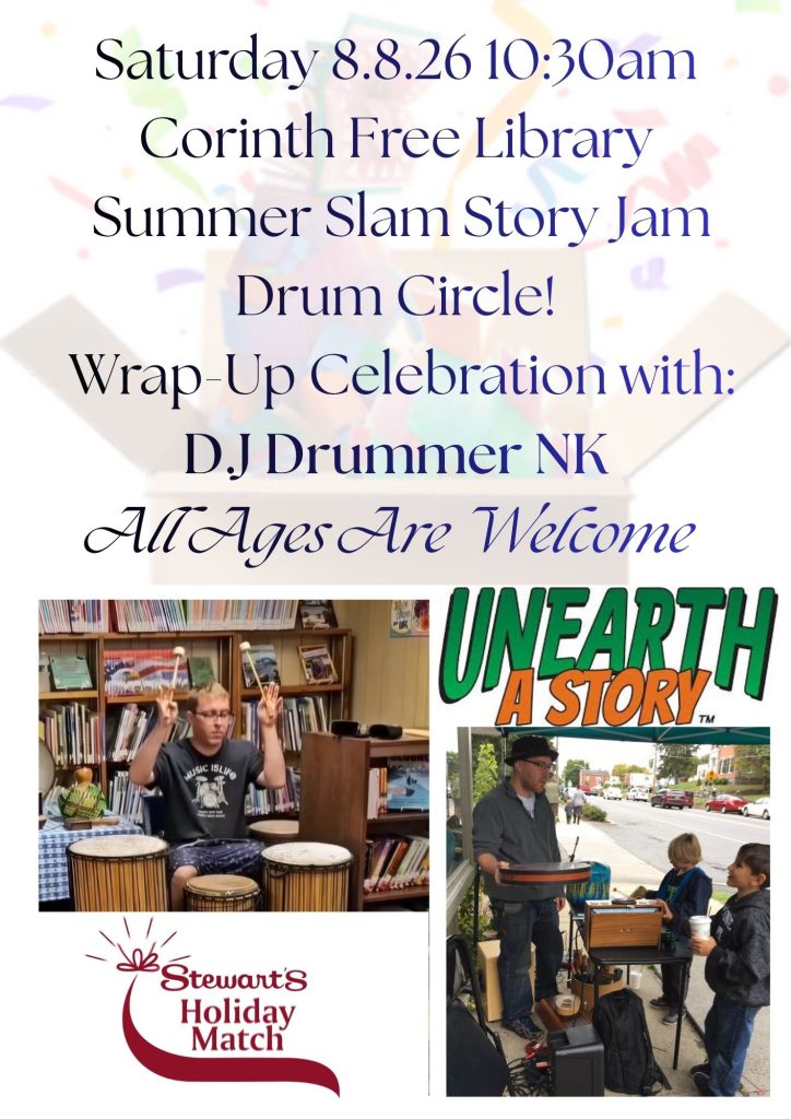 Saturday 8/8/26 10:30am
Corinth Free Library
Summer Slam Story Jam
Drum Circle!
Wrap-up Celebration with"
D.J. Drummer NK
All Ages Are Welcome
Thanks to Stewart's Holiday Match!